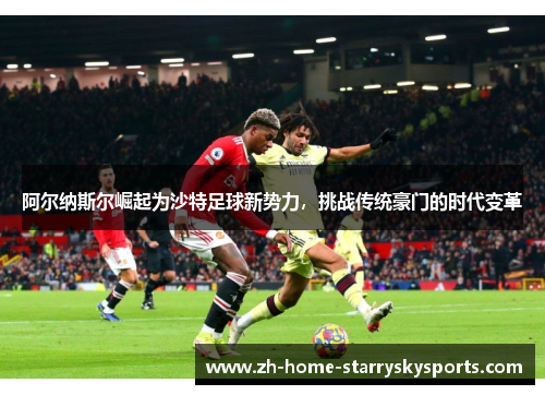 阿尔纳斯尔崛起为沙特足球新势力，挑战传统豪门的时代变革