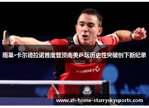雨果·卡尔德拉诺首度登顶南美乒坛历史性突破创下新纪录