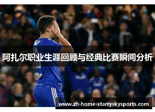 阿扎尔职业生涯回顾与经典比赛瞬间分析