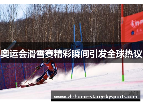 奥运会滑雪赛精彩瞬间引发全球热议