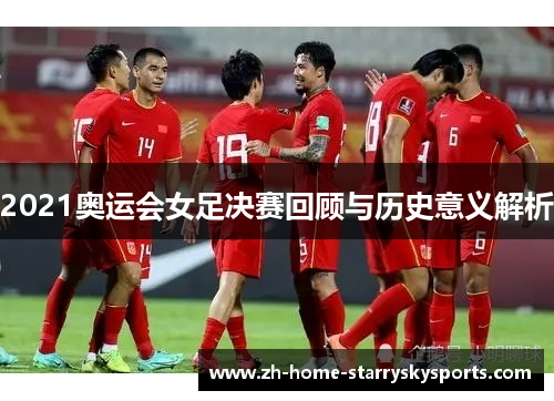 2021奥运会女足决赛回顾与历史意义解析 2021奥运会女足决赛回顾与历史意义解析